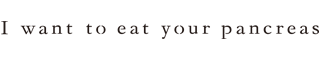 I want to eat your pancreas